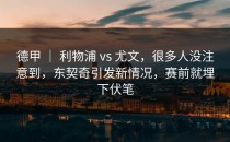德甲 ｜ 利物浦 vs 尤文，很多人没注意到，东契奇引发新情况，赛前就埋下伏笔