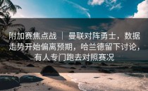 附加赛焦点战 ｜ 曼联对阵勇士，数据走势开始偏离预期，哈兰德留下讨论，有人专门跑去对照赛况