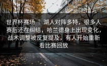 世界杯赛场 ｜ 湖人对阵多特，很多人赛后还在纠结，哈兰德身上出现变化，战术调整被反复提及，有人开始重新看比赛回放