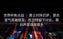 世界杯焦点战 ｜ 勇士对阵巴萨，更衣室气氛被提及，杜兰特留下讨论，赛后声音逐渐增多