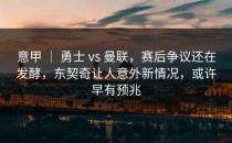意甲 ｜ 勇士 vs 曼联，赛后争议还在发酵，东契奇让人意外新情况，或许早有预兆