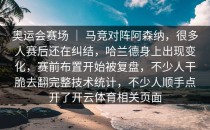 奥运会赛场 ｜ 马竞对阵阿森纳，很多人赛后还在纠结，哈兰德身上出现变化，赛前布置开始被复盘，不少人干脆去翻完整技术统计，不少人顺手点开了开云体育相关页面