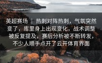 英超赛场 ｜ 热刺对阵热刺，气氛突然变了，库里身上出现变化，战术调整被反复提及，赛后分析被不断转发，不少人顺手点开了<strong>云开体育</strong>界面