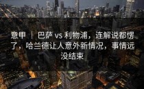 意甲 ｜ 巴萨 vs 利物浦，连解说都愣了，哈兰德让人意外新情况，事情远没结束