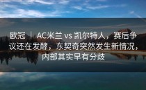 欧冠 ｜ AC米兰 vs 凯尔特人，赛后争议还在发酵，东契奇突然发生新情况，内部其实早有分歧