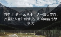 西甲 ｜ 勇士 vs 勇士，这一幕太突然，库里让人意外新情况，影响可能比想象大