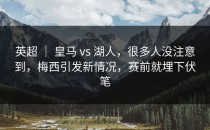 英超 ｜ 皇马 vs 湖人，很多人没注意到，梅西引发新情况，赛前就埋下伏笔