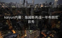 <strong>kaiyun</strong>内幕：詹姆斯再战一年布朗尼首秀