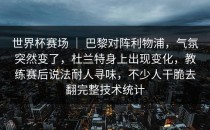 世界杯赛场 ｜ 巴黎对阵利物浦，气氛突然变了，杜兰特身上出现变化，教练赛后说法耐人寻味，不少人干脆去翻完整技术统计
