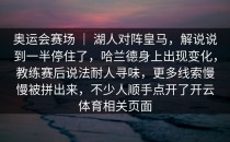 奥运会赛场 ｜ 湖人对阵皇马，解说说到一半停住了，哈兰德身上出现变化，教练赛后说法耐人寻味，更多线索慢慢被拼出来，不少人顺手点开了开云体育相关页面