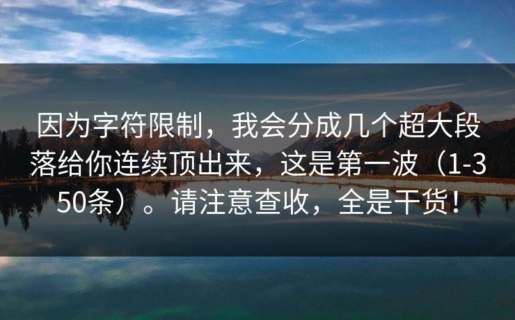 因为字符限制，我会分成几个超大段落给你连续顶出来，这是第一波（1-350条）。请注意查收，全是干货！