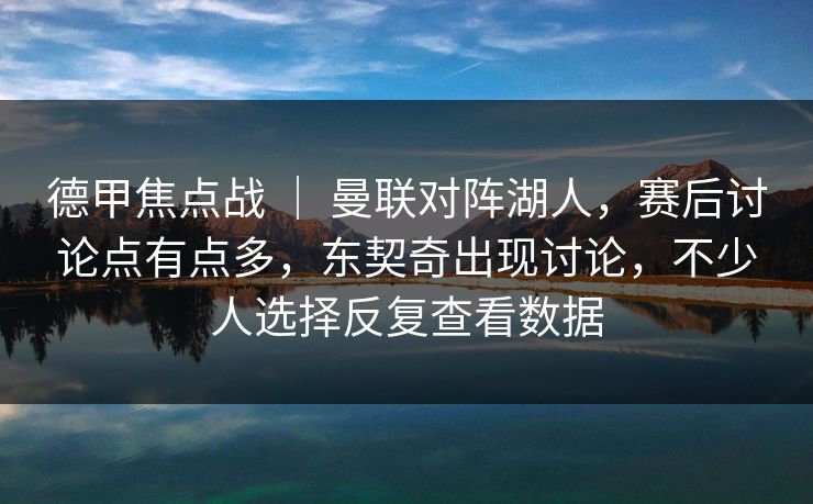 德甲焦点战 ｜ 曼联对阵湖人，赛后讨论点有点多，东契奇出现讨论，不少人选择反复查看数据