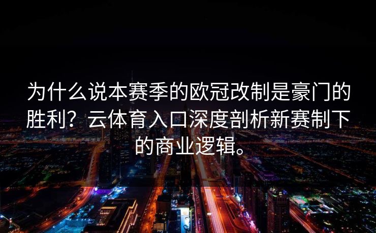 为什么说本赛季的欧冠改制是豪门的胜利？云体育入口深度剖析新赛制下的商业逻辑。