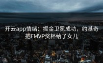 <strong>开云app</strong>情绪：掘金卫冕成功，约基奇把FMVP奖杯给了女儿