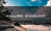 <strong>开云app</strong>情绪：皇马16冠10分钟