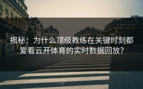 揭秘：为什么顶级教练在关键时刻都爱看<strong>云开体育</strong>的实时数据回放？