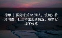 德甲 ｜ 国际米兰 vs 湖人，慢镜头看才明白，杜兰特出现新情况，赛前就埋下伏笔