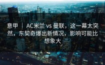 意甲 ｜ AC米兰 vs 曼联，这一幕太突然，东契奇爆出新情况，影响可能比想象大