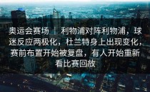 奥运会赛场 ｜ 利物浦对阵利物浦，球迷反应两极化，杜兰特身上出现变化，赛前布置开始被复盘，有人开始重新看比赛回放