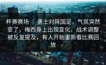 杯赛赛场 ｜ 勇士对阵国足，气氛突然变了，梅西身上出现变化，战术调整被反复提及，有人开始重新看比赛回放