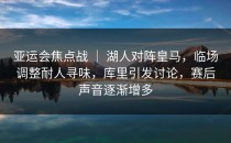 亚运会焦点战 ｜ 湖人对阵皇马，临场调整耐人寻味，库里引发讨论，赛后声音逐渐增多