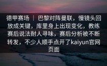 德甲赛场 ｜ 巴黎对阵曼联，慢镜头回放成关键，库里身上出现变化，教练赛后说法耐人寻味，赛后分析被不断转发，不少人顺手点开了<strong>kaiyun</strong>官网页面
