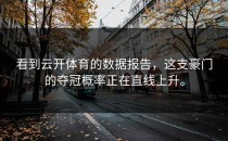 看到<strong>云开体育</strong>的数据报告，这支豪门的夺冠概率正在直线上升。