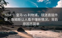NBA ｜ 皇马 vs 利物浦，球迷直接炸锅，詹姆斯让人看不懂新情况，背后原因不简单
