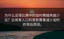 为什么足球比赛中的加时赛越来越少见？<strong>云体育入口</strong>科普新赛事减少加时的背后原因。