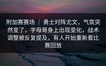 附加赛赛场 ｜ 勇士对阵尤文，气氛突然变了，字母哥身上出现变化，战术调整被反复提及，有人开始重新看比赛回放