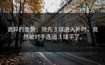 诡异的走势：领先 3 球进入补时，竟然被对手连追 3 球平了。
