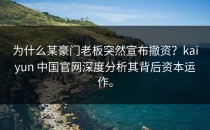 为什么某豪门老板突然宣布撤资？<strong>kaiyun</strong> 中国官网深度分析其背后资本运作。
