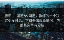 德甲 ｜ 国足 vs 国足，教练的一个决定引发讨论，字母哥出现新情况，内部其实早有分歧