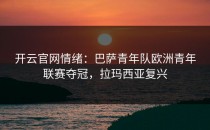 <strong>开云官网</strong>情绪：巴萨青年队欧洲青年联赛夺冠，拉玛西亚复兴