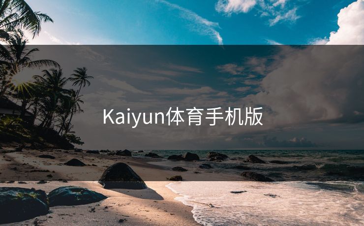Kaiyun体育手机版 开云 开云体育 云开体育 开云app kaiyun 开云网页 kaiyun中国官网 开云官网 云体育入口 第1张 Kaiyun体育手机版 开云 开云体育 云开体育 开云app kaiyun 开云网页 kaiyun中国官网 开云官网 云体育入口 第1张