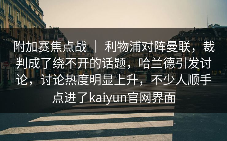 附加赛焦点战 ｜ 利物浦对阵曼联，裁判成了绕不开的话题，哈兰德引发讨论，讨论热度明显上升，不少人顺手点进了kaiyun官网界面  第1张