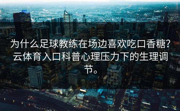 为什么足球教练在场边喜欢吃口香糖？云体育入口科普心理压力下的生理调节。  第1张