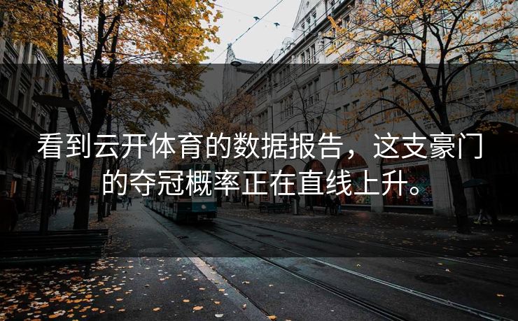 看到云开体育的数据报告，这支豪门的夺冠概率正在直线上升。