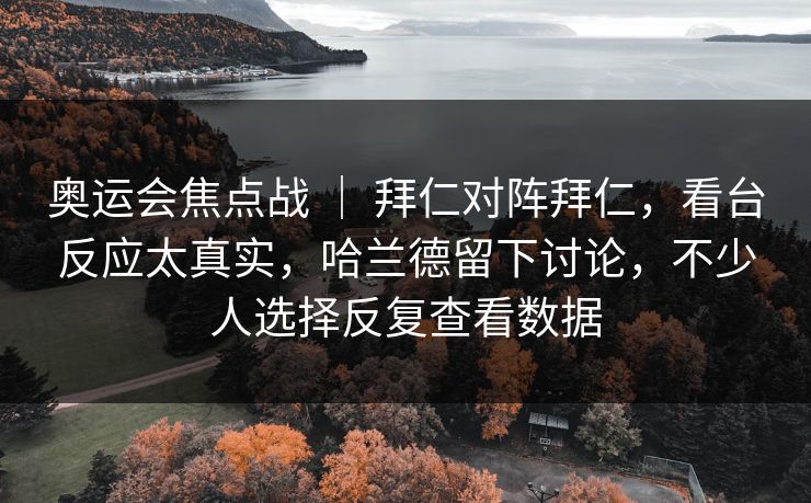 奥运会焦点战 ｜ 拜仁对阵拜仁，看台反应太真实，哈兰德留下讨论，不少人选择反复查看数据