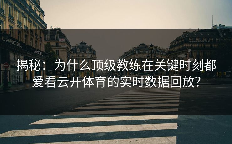揭秘：为什么顶级教练在关键时刻都爱看云开体育的实时数据回放？