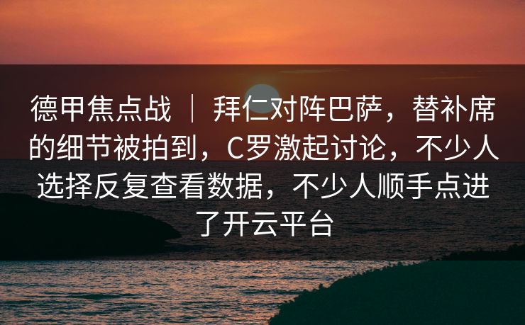 德甲焦点战 ｜ 拜仁对阵巴萨，替补席的细节被拍到，C罗激起讨论，不少人选择反复查看数据，不少人顺手点进了开云平台