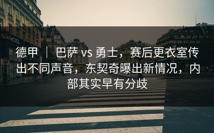 德甲 ｜ 巴萨 vs 勇士，赛后更衣室传出不同声音，东契奇曝出新情况，内部其实早有分歧