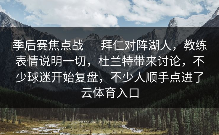 季后赛焦点战 ｜ 拜仁对阵湖人，教练表情说明一切，杜兰特带来讨论，不少球迷开始复盘，不少人顺手点进了云体育入口