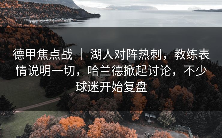 德甲焦点战 | 湖人对阵热刺,教练表情说明一切,哈兰德掀起讨论,不少球迷开始复盘 德甲焦点战 | 湖人对阵热刺,教练表情说明一切,哈兰德掀起讨论,不少球迷开始复盘