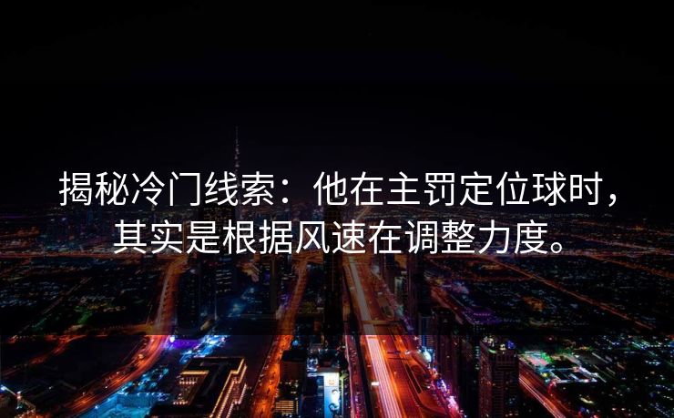 揭秘冷门线索：他在主罚定位球时，其实是根据风速在调整力度。