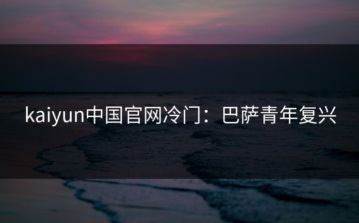 kaiyun中国官网冷门：巴萨青年复兴  第1张