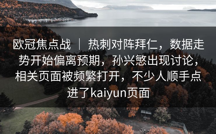 欧冠焦点战 ｜ 热刺对阵拜仁，数据走势开始偏离预期，孙兴慜出现讨论，相关页面被频繁打开，不少人顺手点进了kaiyun页面  第1张